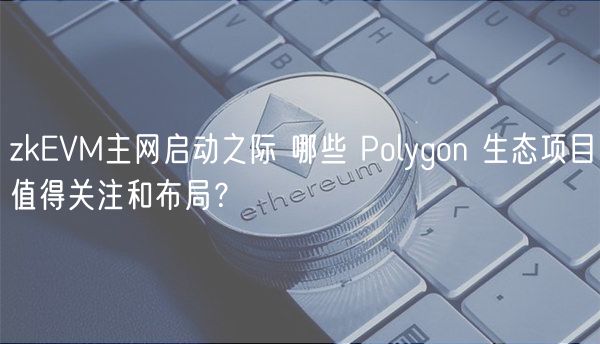 zkEVM主网启动之际 哪些 Polygon 生态项目值得关注和布局？-第1张图片-交易所